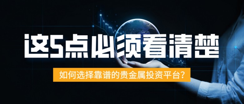 如何选择靠谱的贵金属投资平台？这5点必须看清楚