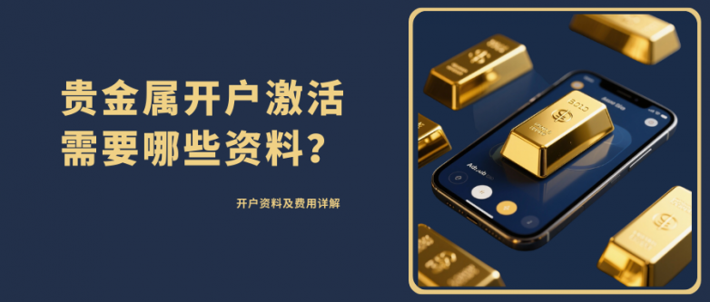 贵金属开户激活需要哪些资料？贵金属开户要多少钱？