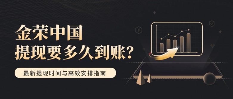 金荣中国提现要多久到账？最新提现时间与高效安排指南