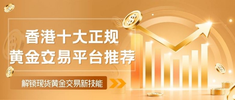 选香港正规炒黄金交易平台，解锁现货黄金交易新技能