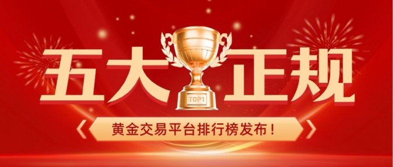 五大正规黄金交易平台排行榜发布！谁才是投资者首选？