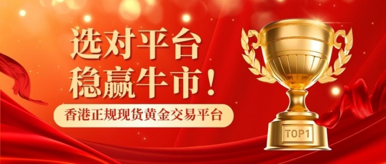 选对平台稳赢牛市！香港正规现货黄金交易平台最新排名发布