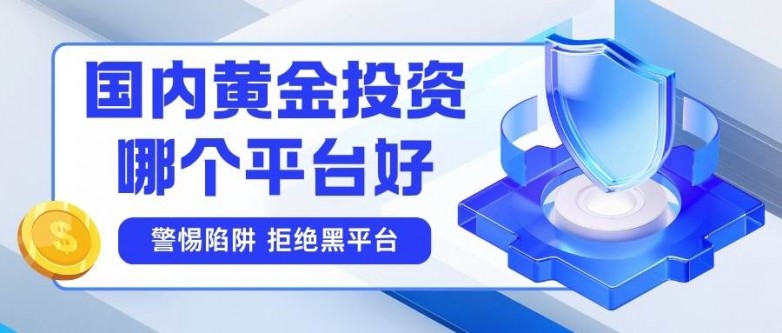 国内黄金投资哪个平台好？优选2026年十大开户炒黄金靠谱平台