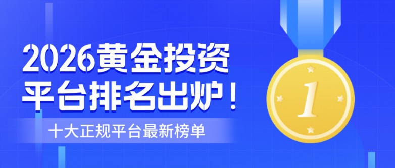 2026黄金投资平台排名出炉！十大正规平台最新榜单