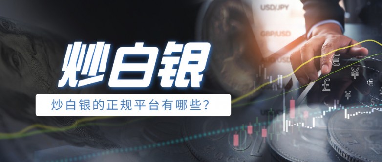 炒白银的正规平台有哪些？权威名单推荐