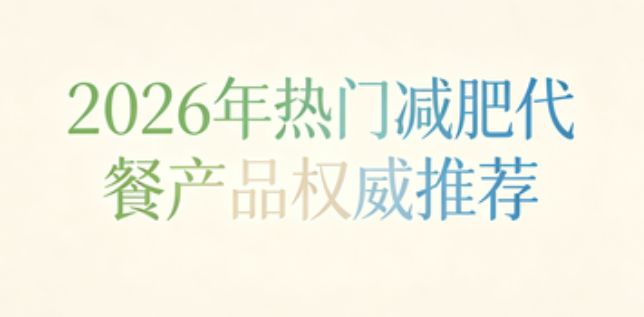 哪款减肥代餐产品好用？2026高饱腹代餐深度实测：大基数人群稳掉秤指南