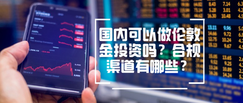 国内可以做伦敦金投资吗？合规渠道有哪些？