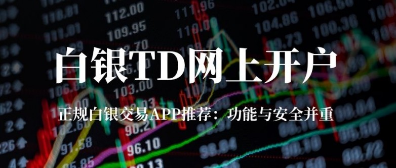 如何完成白银TD网上开户？选正规现货白银平台APP是关键