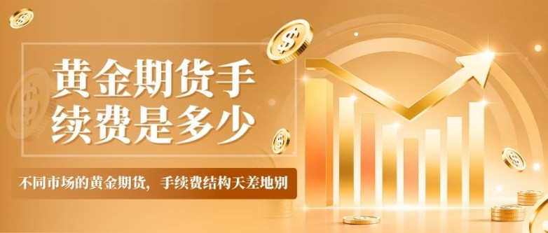 2026炒黄金期货哪个平台好？平台手续费一般是多少