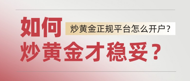 如何炒黄金才稳妥？正规平台怎么开户？