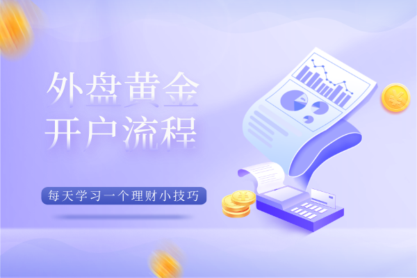 个人炒外盘黄金怎么开户——完整版流程信息