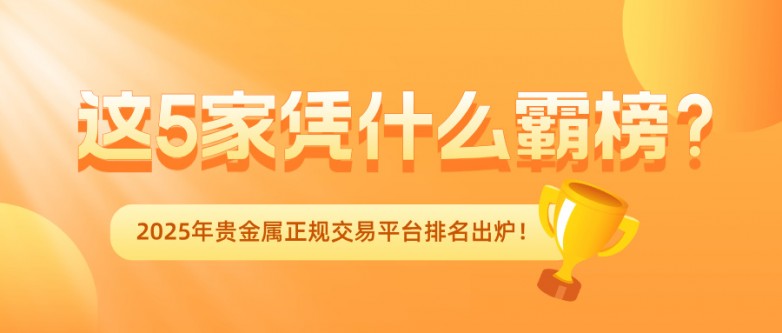 2025年贵金属正规交易平台排名出炉！这5家凭什么霸榜？