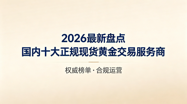 2026最新盘点：国内十大正规现货黄金交易服务商排名