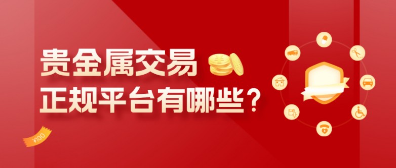 贵金属交易正规平台有哪些？教你五步轻松筛选靠谱平台