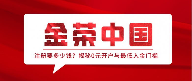 金荣中国注册要多少钱？揭秘0元开户与最低入金门槛