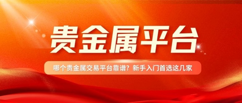 哪个贵金属交易平台靠谱？新手入门首选这几家