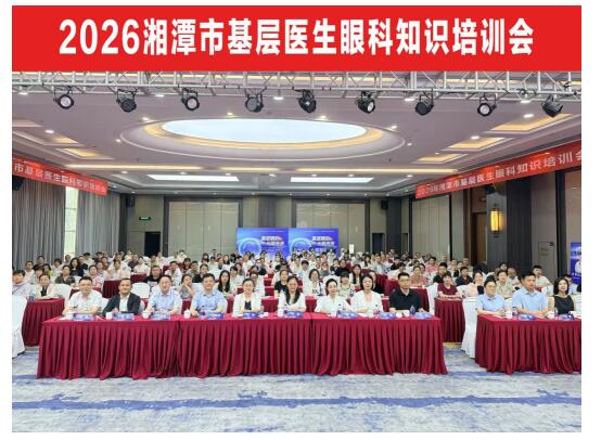 “基层睛彩·光明未来” 湘潭市2026年基层医生眼科知识培训会成功举办
