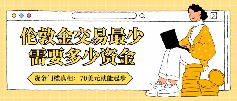 伦敦金交易最少需要多少资金？2026讲解十大正规平台入金门槛