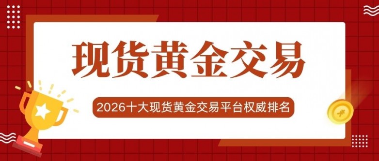 2026十大最新现货黄金交易平台排名，线上平台开户流程全攻略