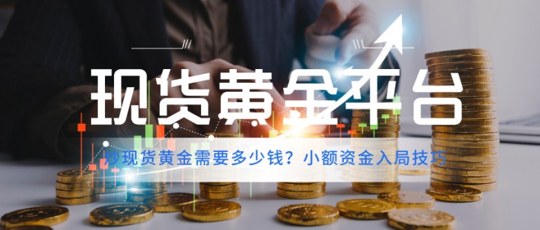 炒现货黄金需要多少钱？小额资金入局技巧