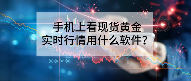 手机上看现货黄金实时行情用什么软件？新手首选这三款