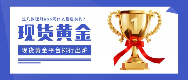 现货黄金平台排行出炉：这几款理财app凭什么稳居前列？