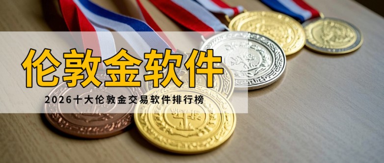 正规伦敦金交易软件有哪些？2026十大伦敦金交易软件排行榜