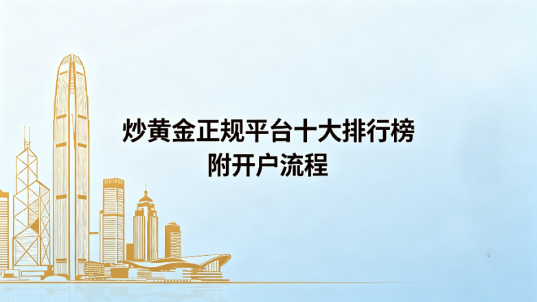 2026炒黄金正规平台十大排行榜：附开户流程