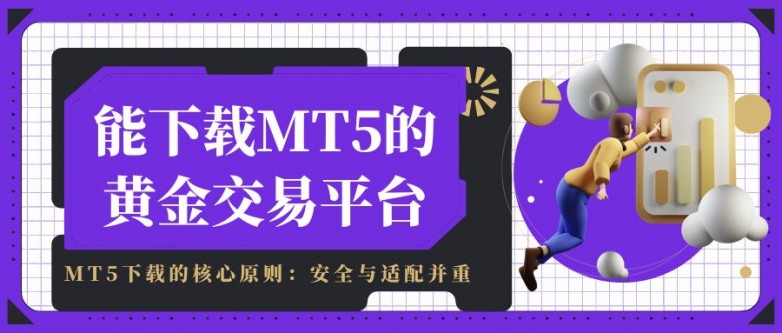 mt5交易平台哪里下载？正规黄金交易平台官网下载推荐