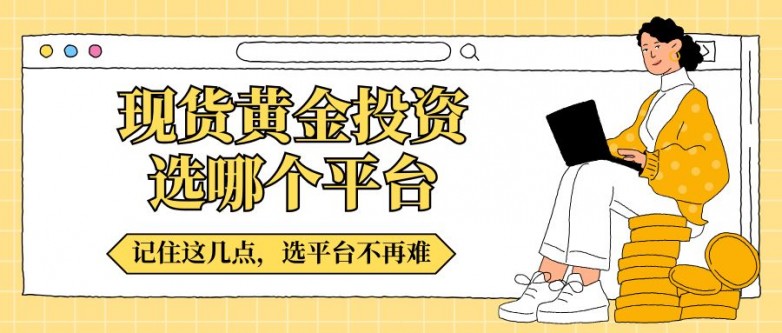 现货黄金投资选哪个平台？2026十大优质交易平台权威推荐