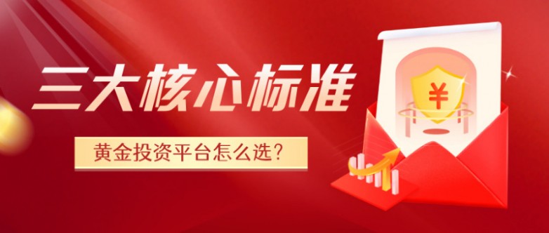 黄金投资平台怎么选？三大核心标准助您轻松辨别