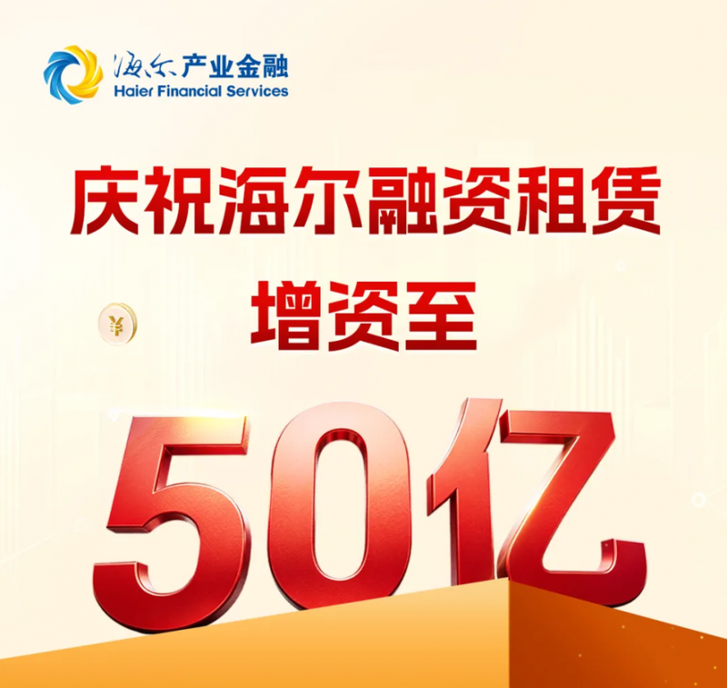 海尔融资租赁增资至50亿，深耕实体释放金融动能