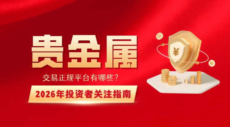 贵金属交易正规平台有哪些？2026年投资者关注指南
