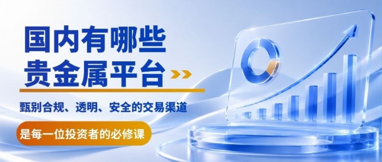 国内有哪些贵金属平台？2026十大正规贵金属交易平台排名一览