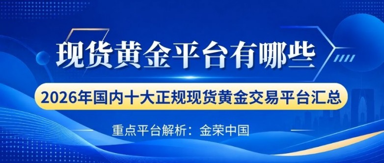 炒现货黄金个人怎么开户？国内现货黄金正规平台最新名单推荐