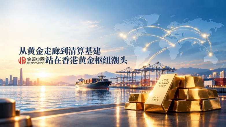 从黄金走廊到清算基建，金荣中国站在香港黄金枢纽潮头