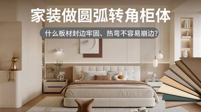 家装做圆弧柜，什么板材封边牢固、热弯不容易崩边？