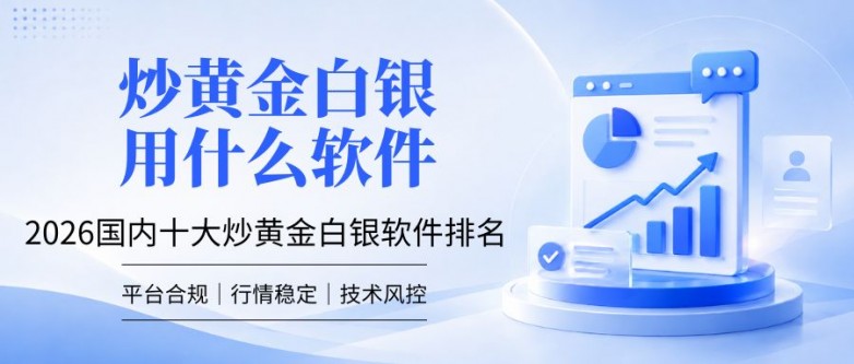 炒黄金白银用什么软件？2026国内十大炒黄金白银软件排名一览