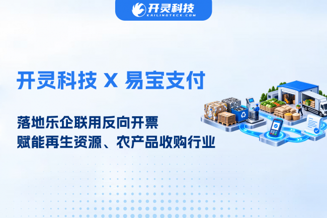 开灵科技联合易宝支付落地乐企联用反向开票，赋能再生资源、农产品收购行业
