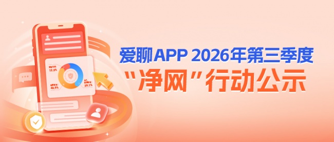 爱聊APP 2026年第三季度“净网”行动公示 综合施策净化交友环境