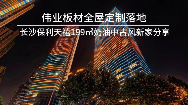 伟业板材｜长沙保利天禧199㎡奶油中古风新家